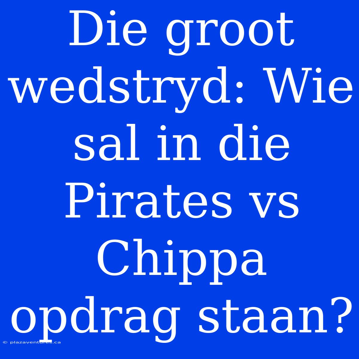 Die Groot Wedstryd: Wie Sal In Die Pirates Vs Chippa Opdrag Staan?