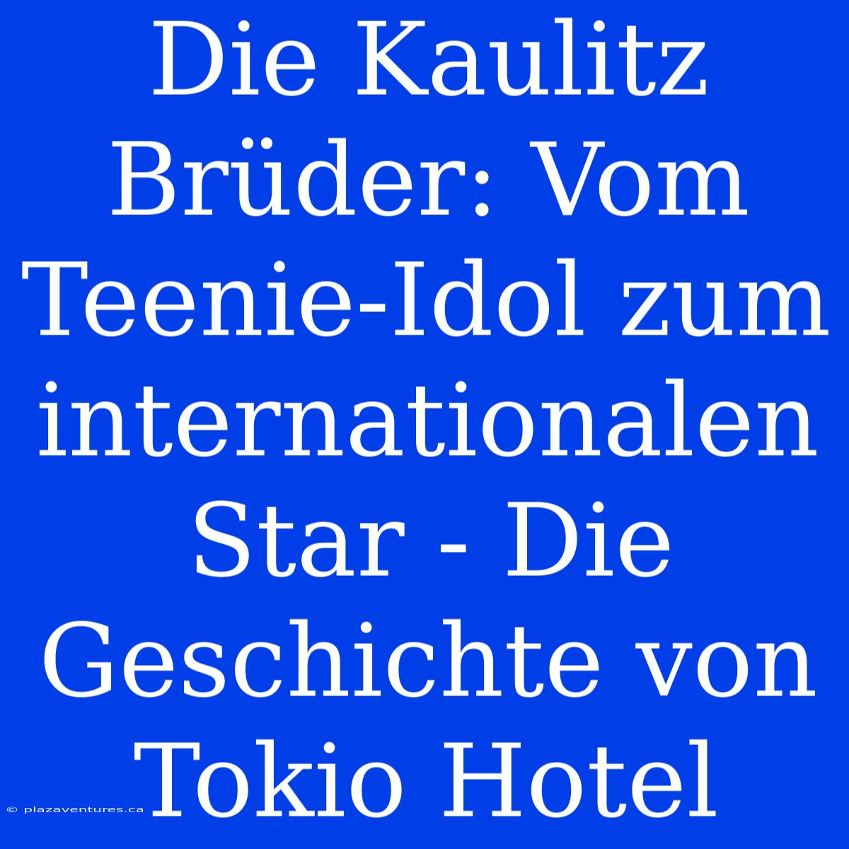 Die Kaulitz Brüder: Vom Teenie-Idol Zum Internationalen Star - Die Geschichte Von Tokio Hotel