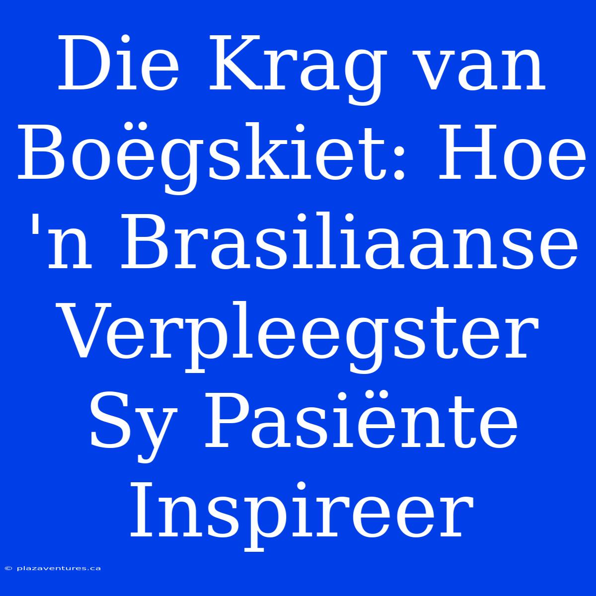 Die Krag Van Boëgskiet: Hoe 'n Brasiliaanse Verpleegster Sy Pasiënte Inspireer