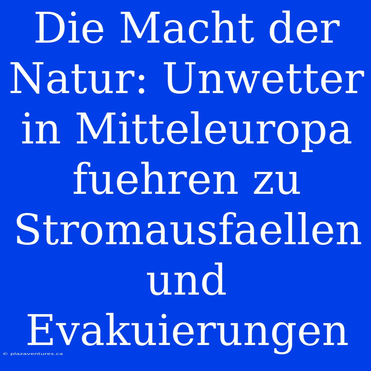 Die Macht Der Natur: Unwetter In Mitteleuropa Fuehren Zu Stromausfaellen Und Evakuierungen