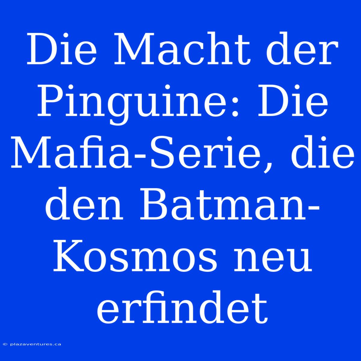 Die Macht Der Pinguine: Die Mafia-Serie, Die Den Batman-Kosmos Neu Erfindet