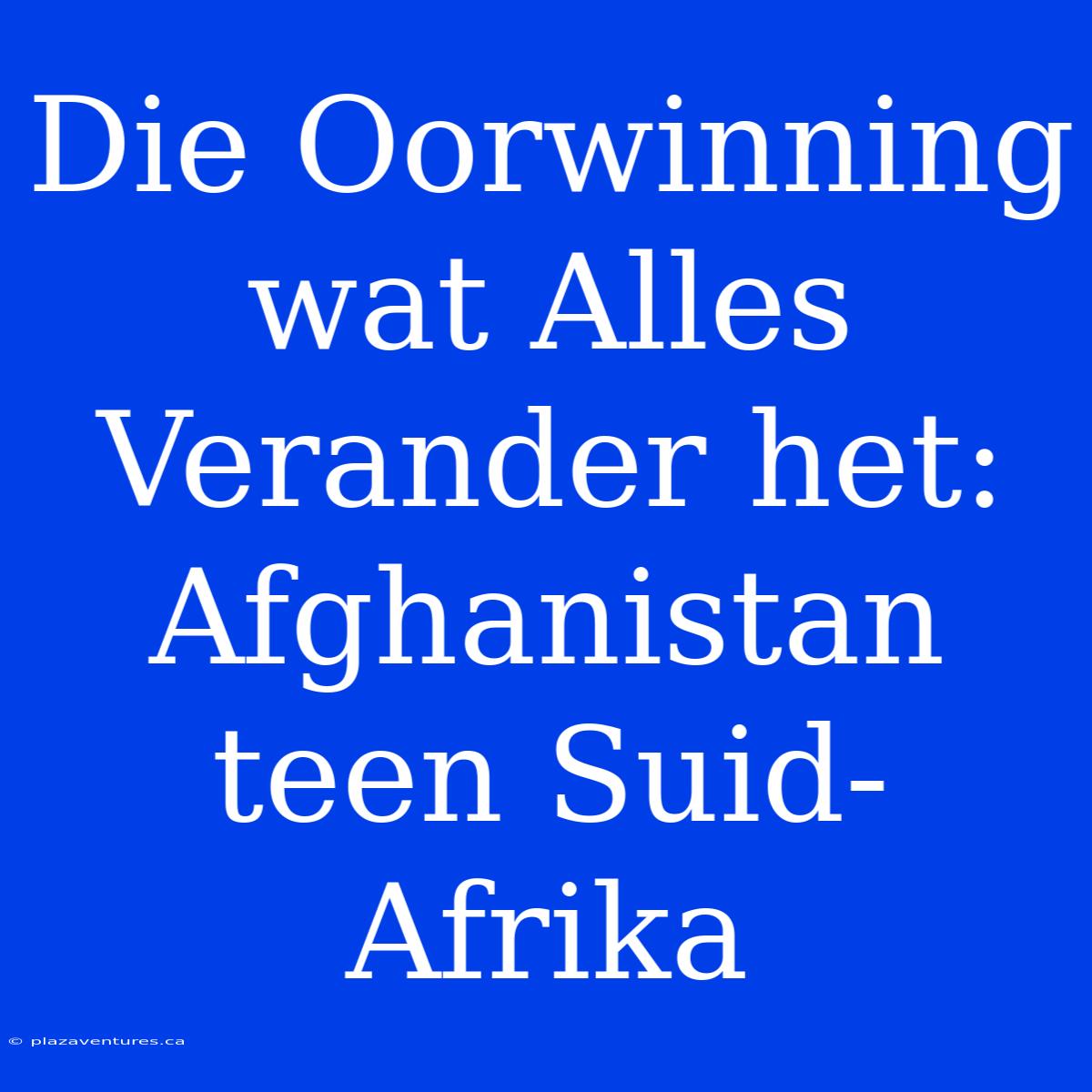 Die Oorwinning Wat Alles Verander Het: Afghanistan Teen Suid-Afrika