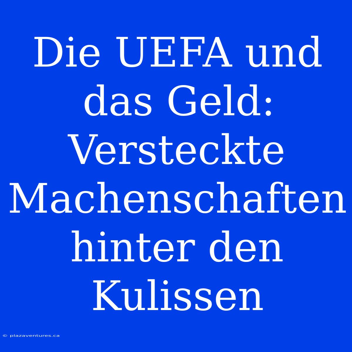 Die UEFA Und Das Geld: Versteckte Machenschaften Hinter Den Kulissen