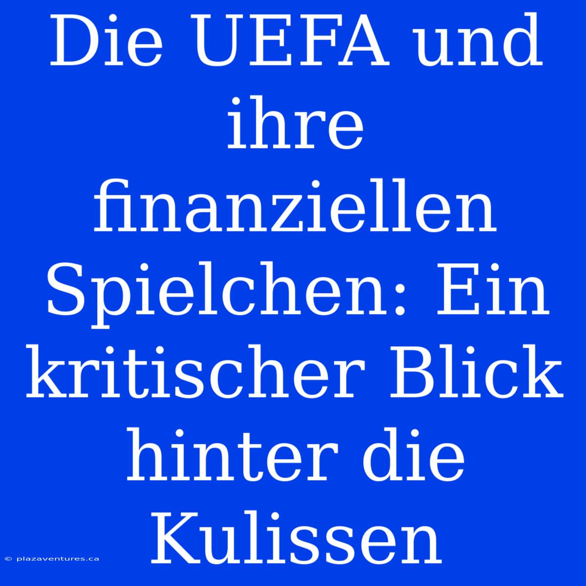 Die UEFA Und Ihre Finanziellen Spielchen: Ein Kritischer Blick Hinter Die Kulissen