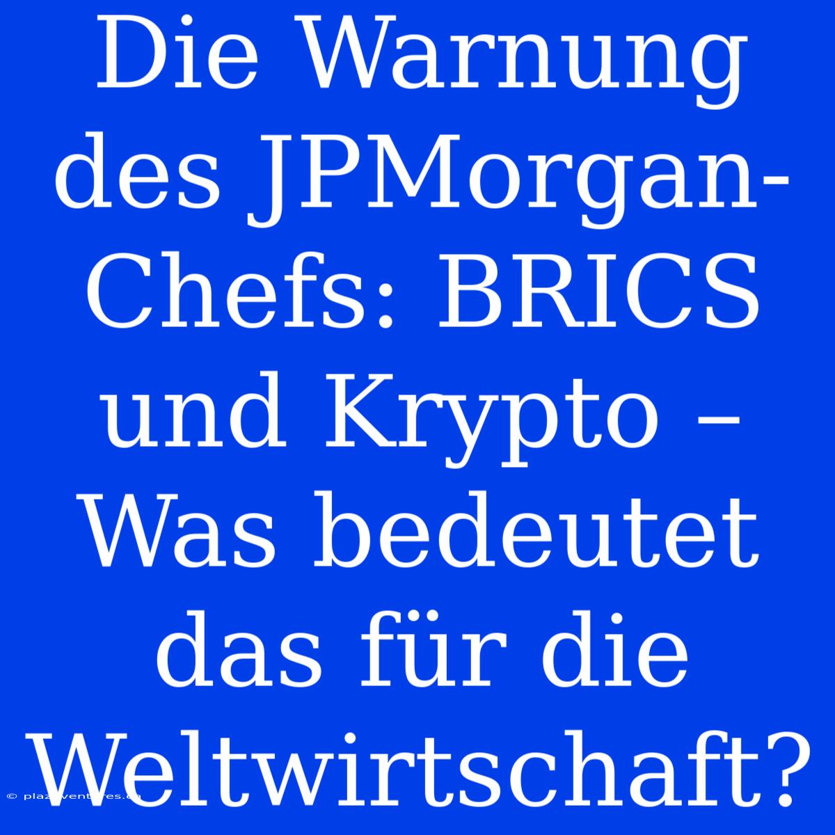 Die Warnung Des JPMorgan-Chefs: BRICS Und Krypto – Was Bedeutet Das Für Die Weltwirtschaft?