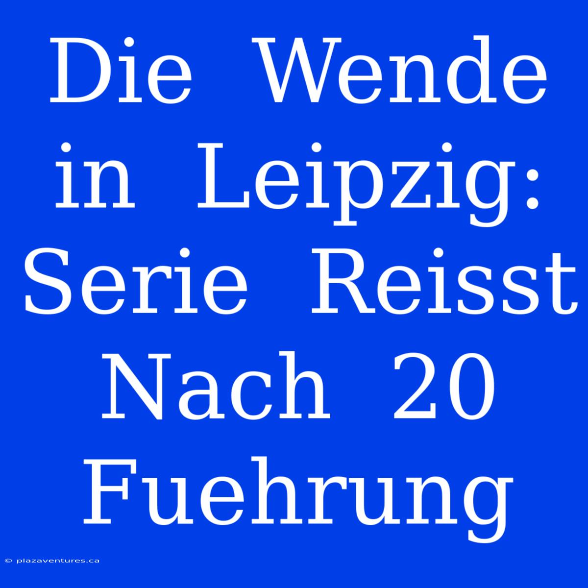 Die  Wende  In  Leipzig:  Serie  Reisst  Nach  20  Fuehrung