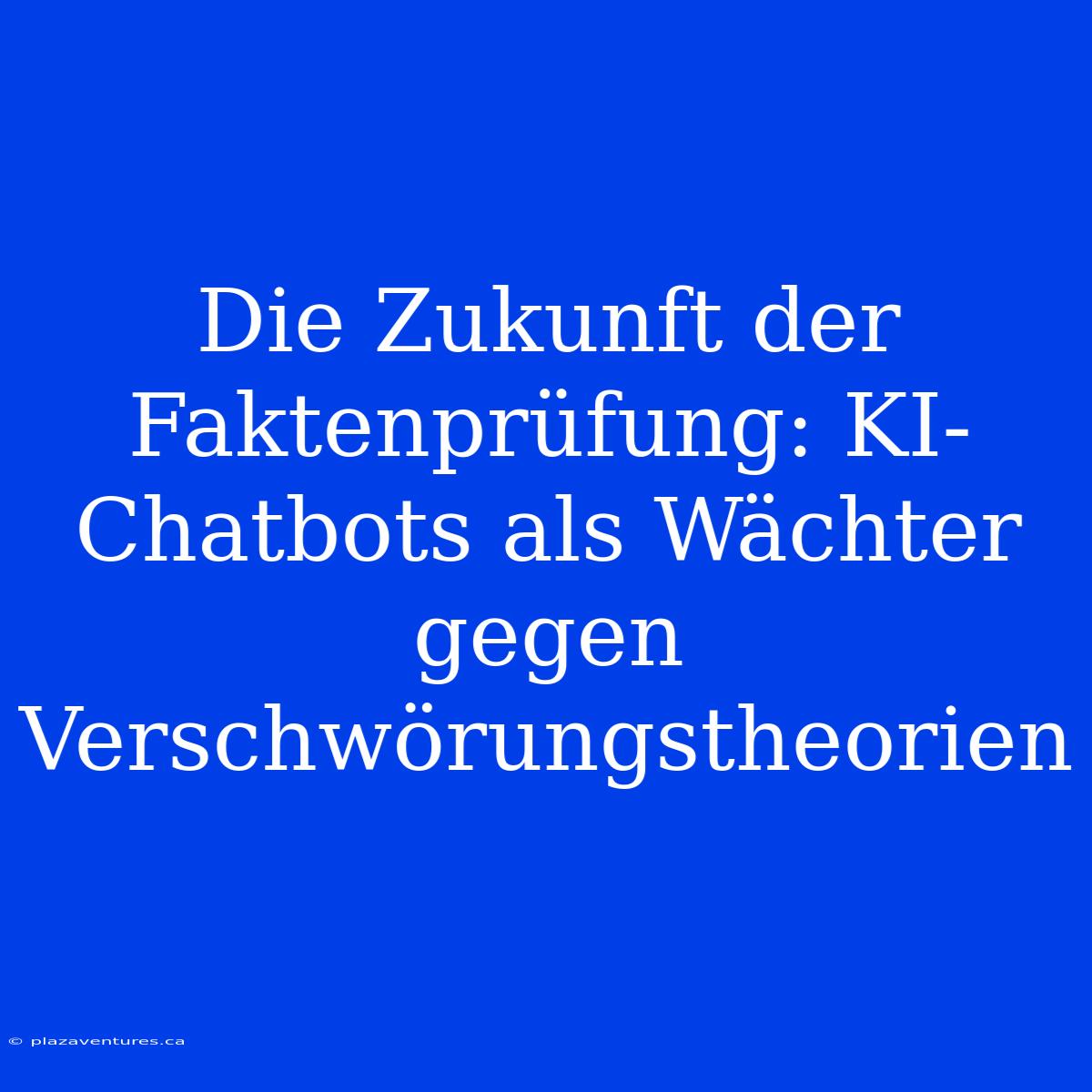 Die Zukunft Der Faktenprüfung: KI-Chatbots Als Wächter Gegen Verschwörungstheorien