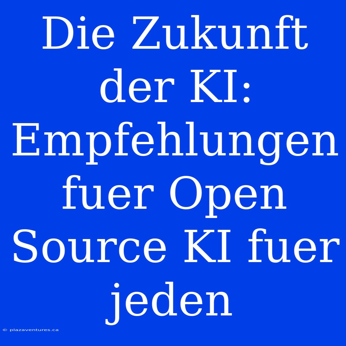 Die Zukunft Der KI: Empfehlungen Fuer Open Source KI Fuer Jeden