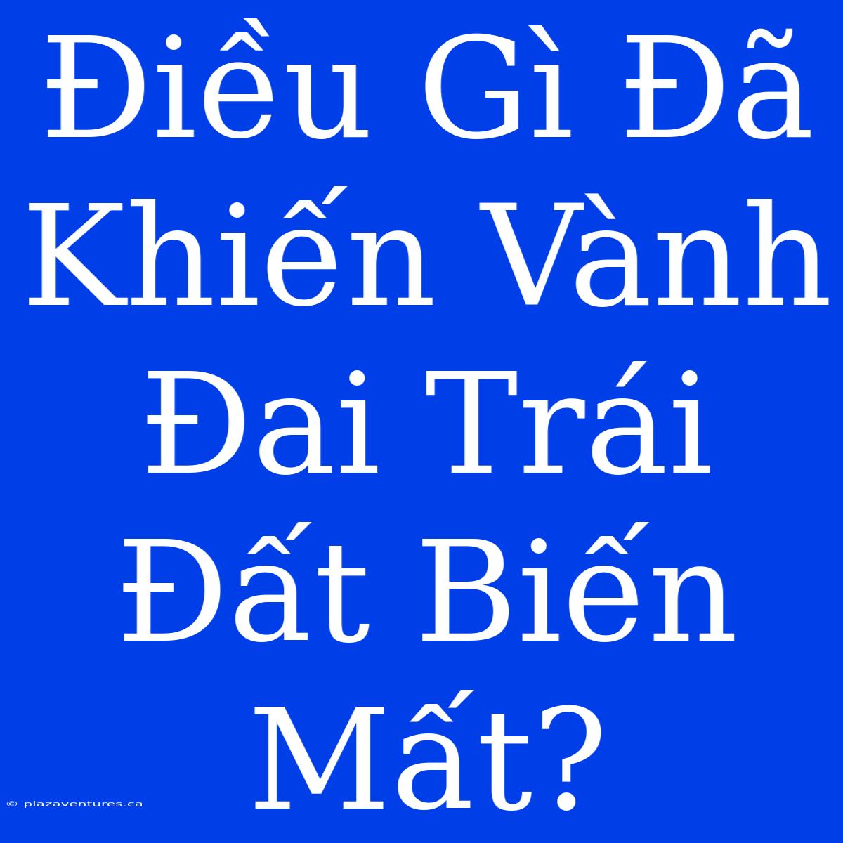 Điều Gì Đã Khiến Vành Đai Trái Đất Biến Mất?