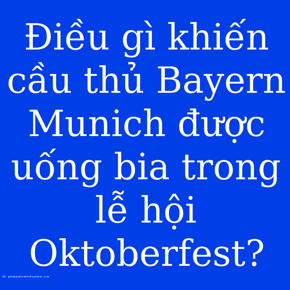 Điều Gì Khiến Cầu Thủ Bayern Munich Được Uống Bia Trong Lễ Hội Oktoberfest?