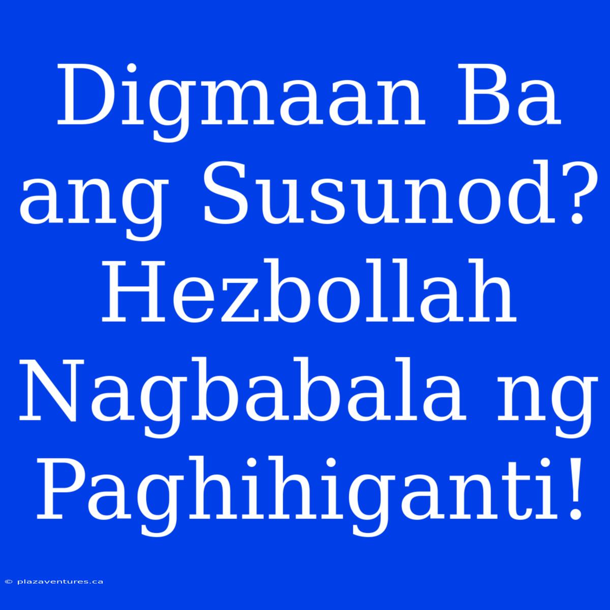 Digmaan Ba Ang Susunod? Hezbollah Nagbabala Ng Paghihiganti!