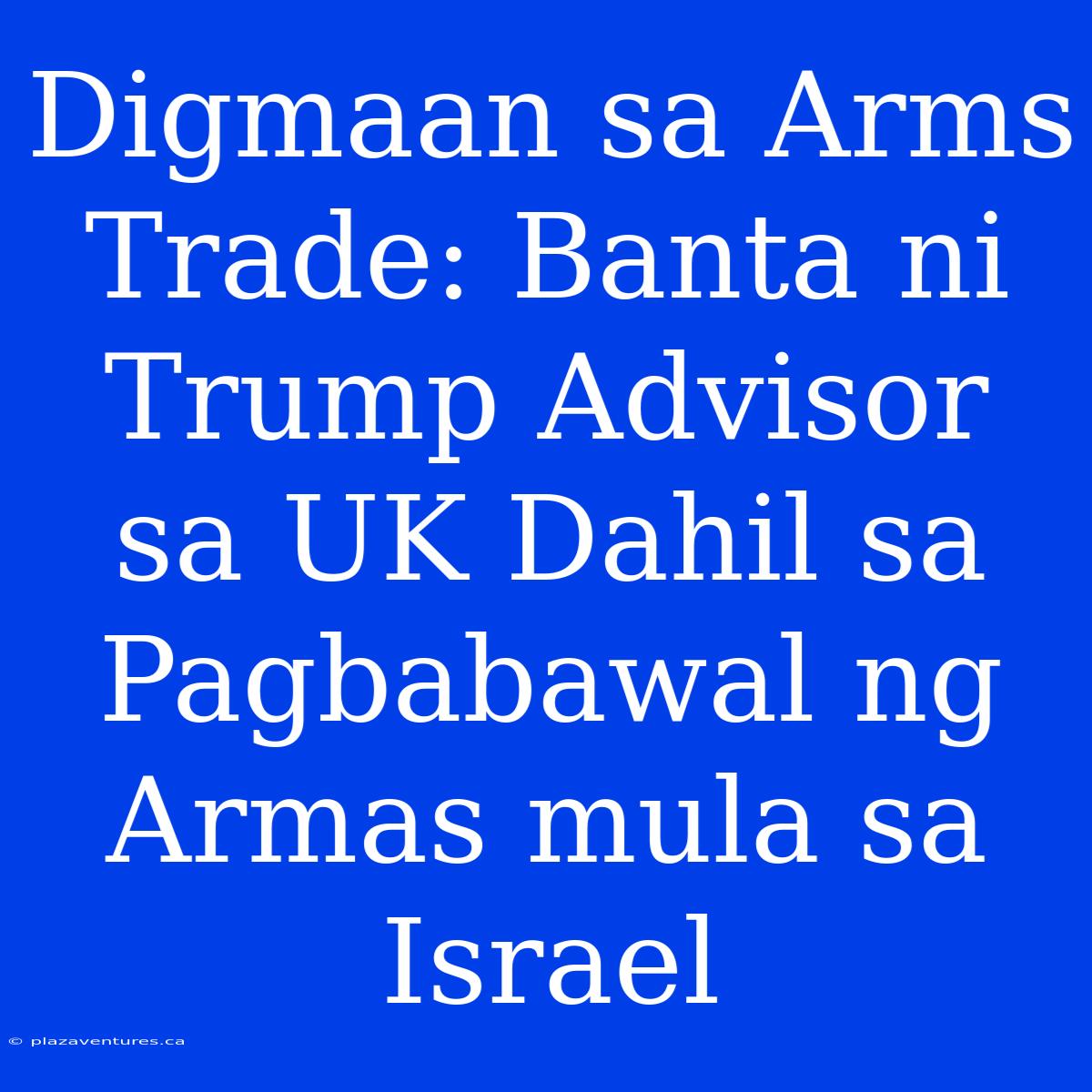 Digmaan Sa Arms Trade: Banta Ni Trump Advisor Sa UK Dahil Sa Pagbabawal Ng Armas Mula Sa Israel