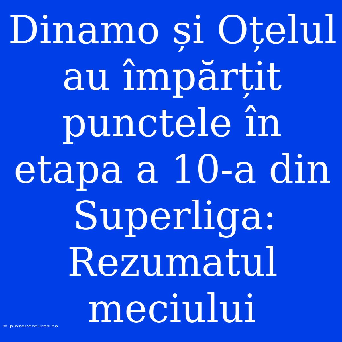 Dinamo Și Oțelul Au Împărțit Punctele În Etapa A 10-a Din Superliga: Rezumatul Meciului