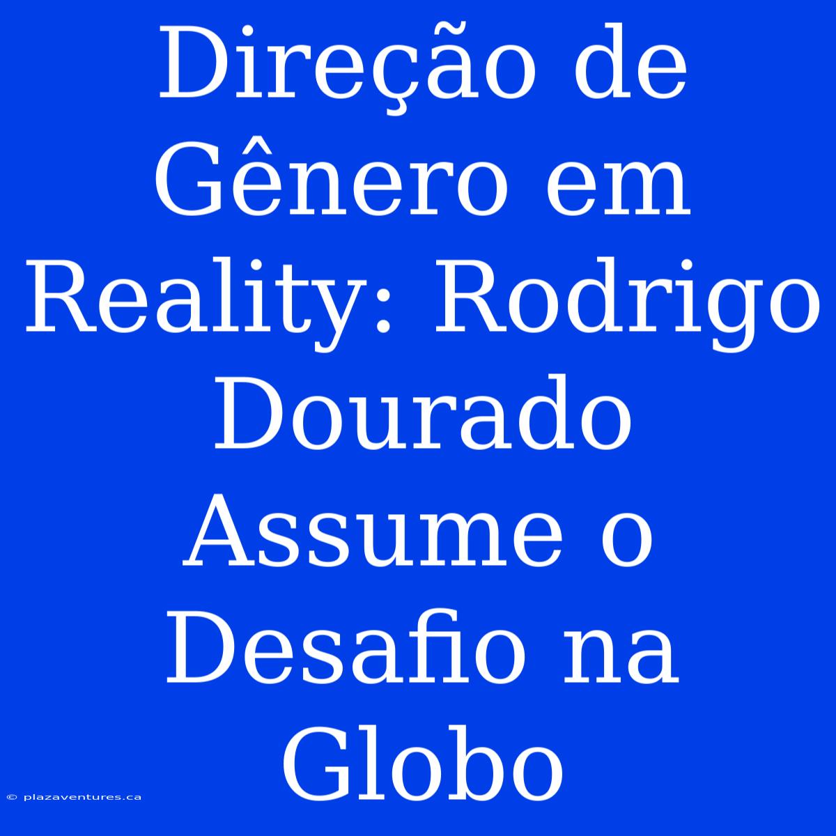 Direção De Gênero Em Reality: Rodrigo Dourado Assume O Desafio Na Globo