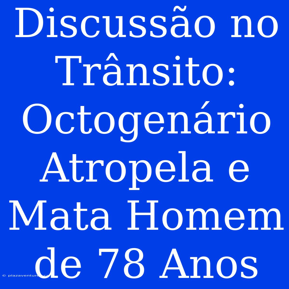 Discussão No Trânsito: Octogenário Atropela E Mata Homem De 78 Anos