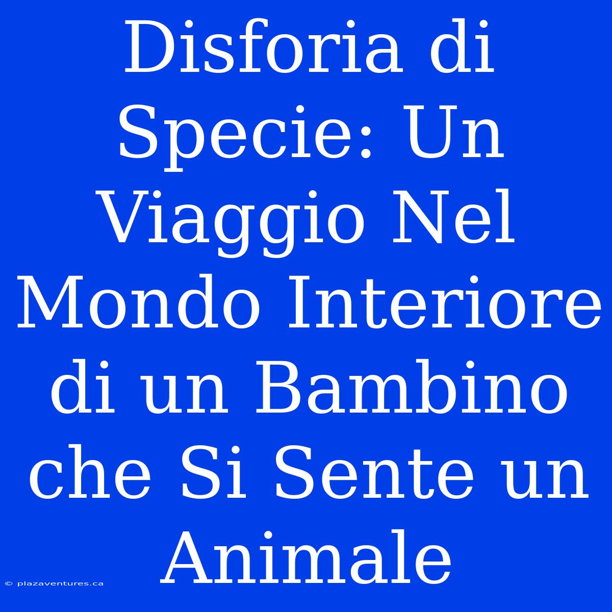 Disforia Di Specie: Un Viaggio Nel Mondo Interiore Di Un Bambino Che Si Sente Un Animale