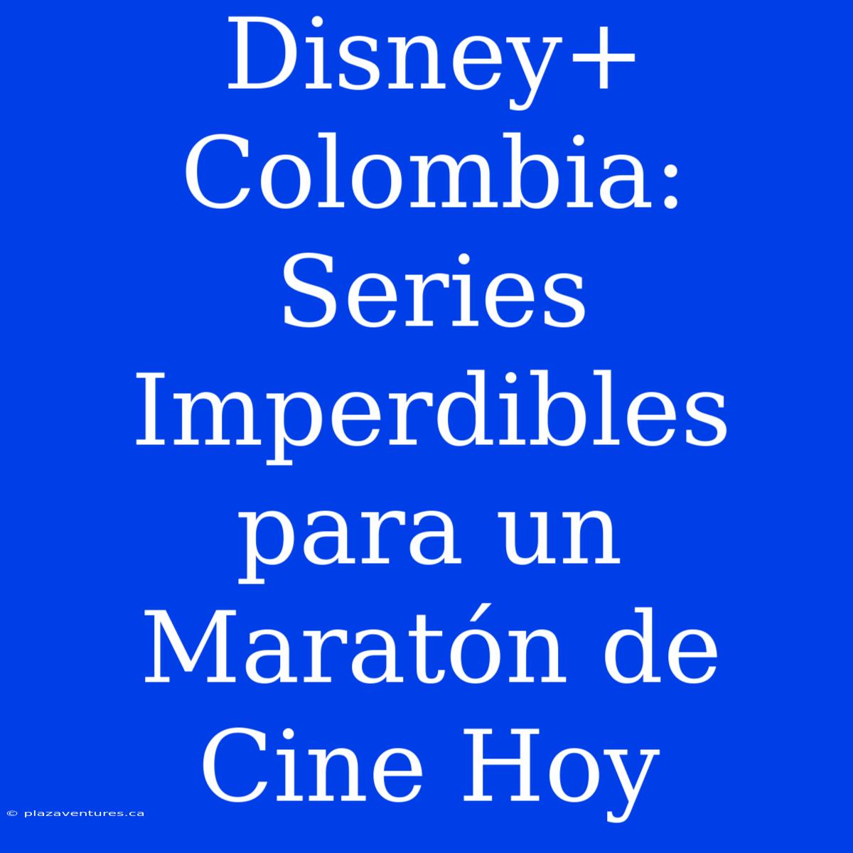 Disney+ Colombia: Series Imperdibles Para Un Maratón De Cine Hoy