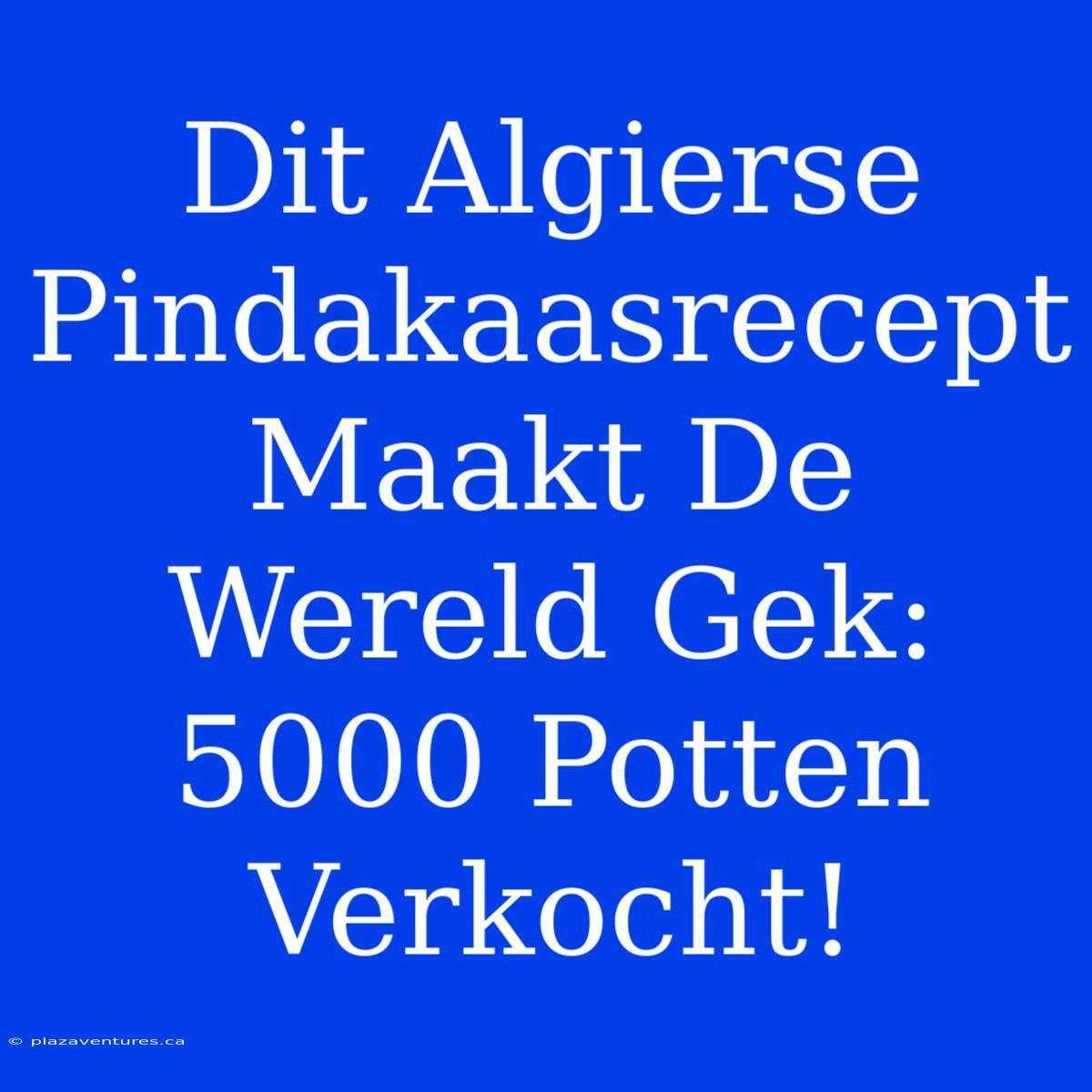 Dit Algierse Pindakaasrecept Maakt De Wereld Gek: 5000 Potten Verkocht!