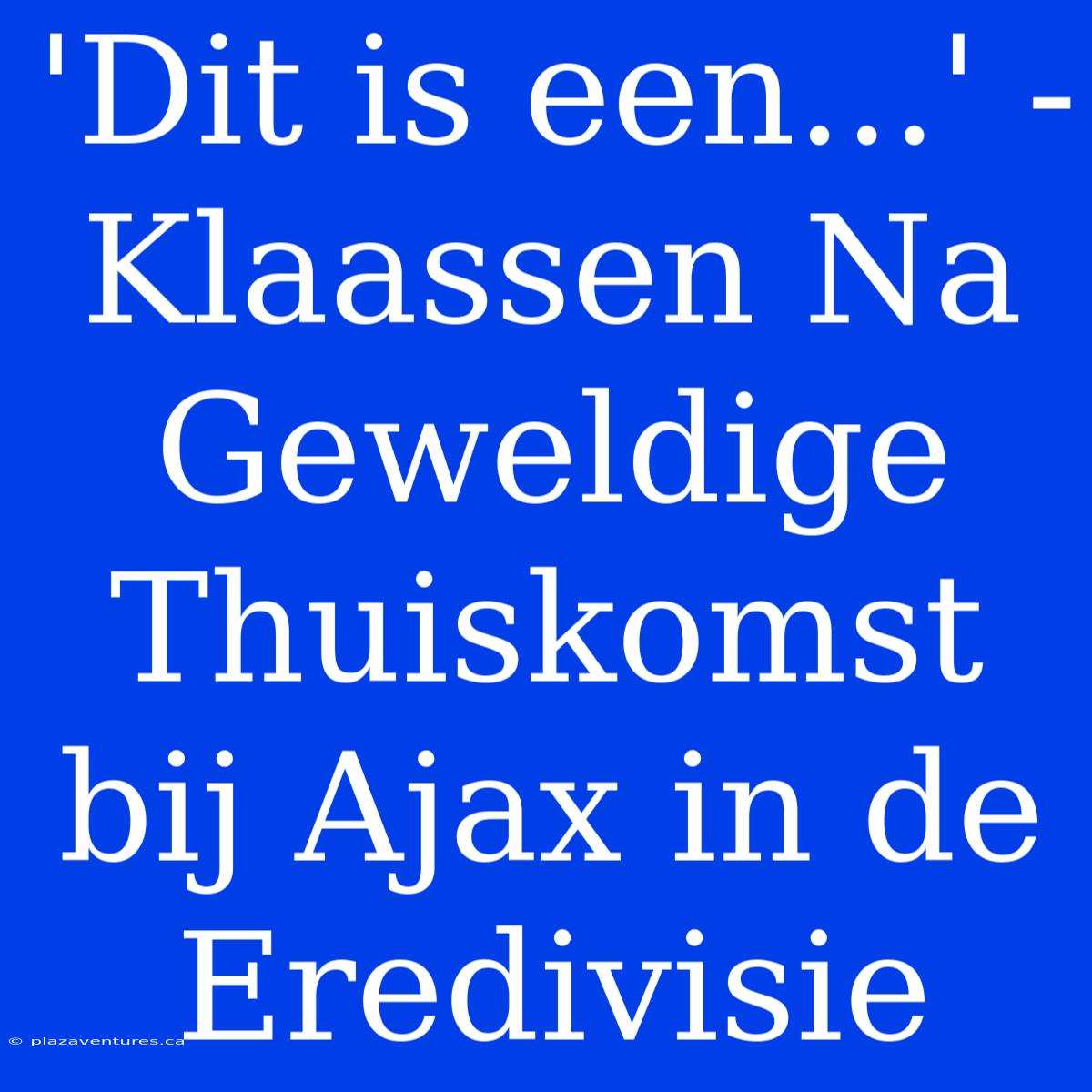 'Dit Is Een...' - Klaassen Na Geweldige Thuiskomst Bij Ajax In De Eredivisie