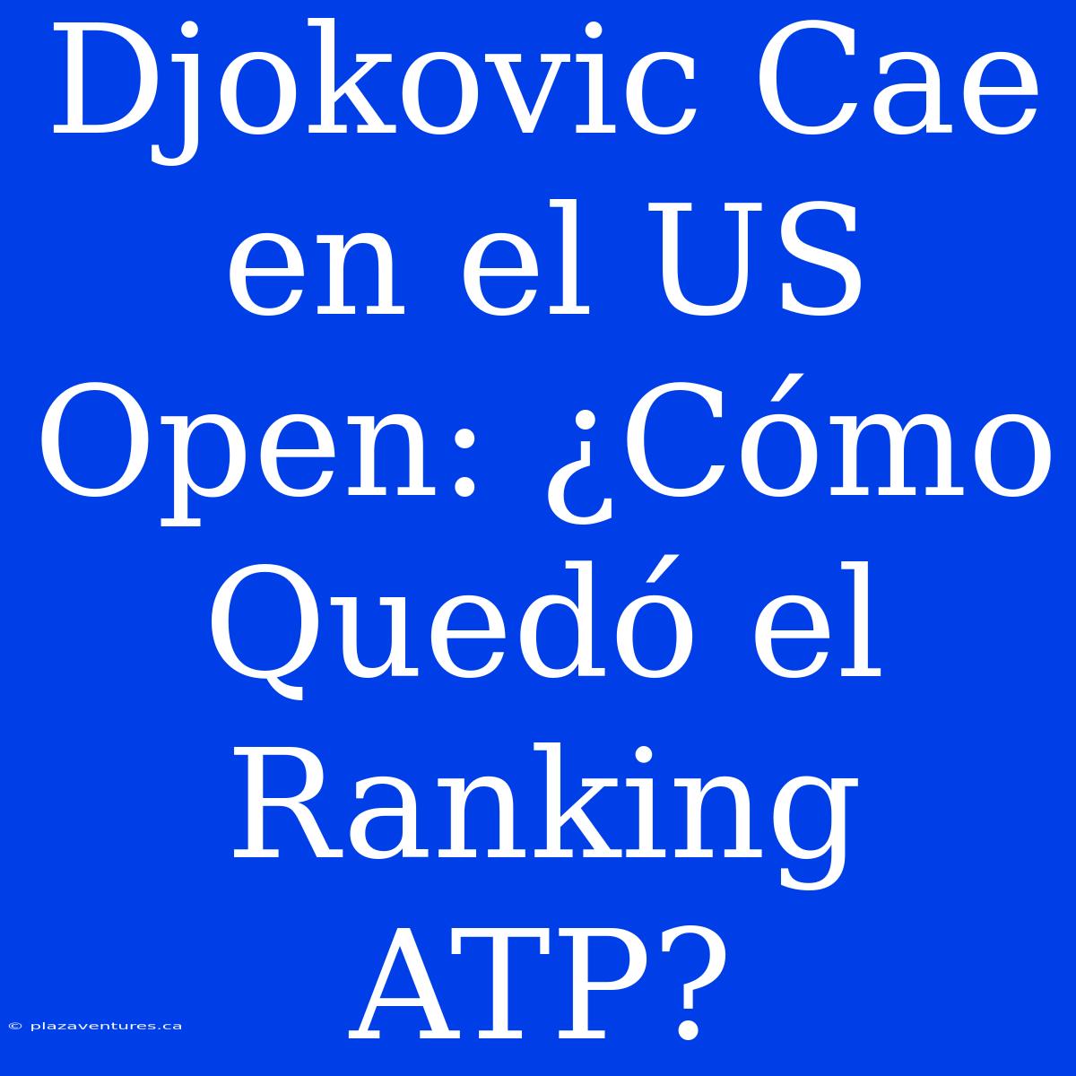 Djokovic Cae En El US Open: ¿Cómo Quedó El Ranking ATP?