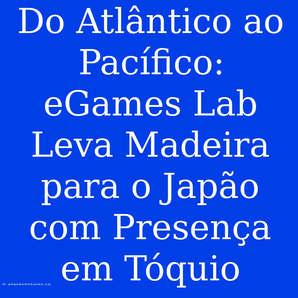 Do Atlântico Ao Pacífico: EGames Lab Leva Madeira Para O Japão Com Presença Em Tóquio