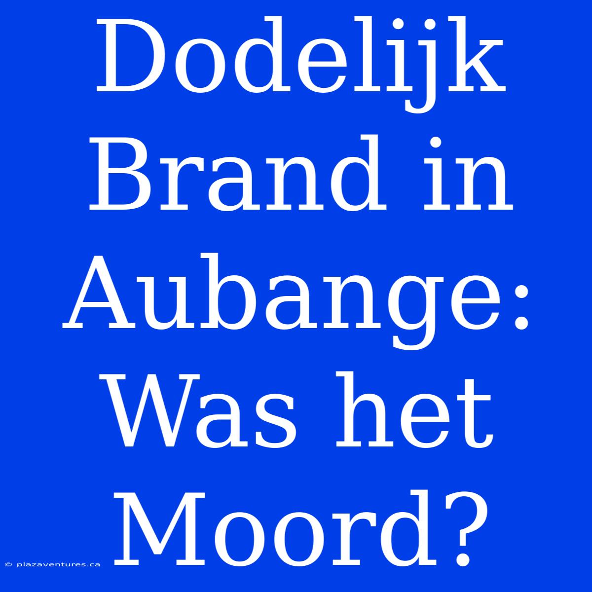 Dodelijk Brand In Aubange: Was Het Moord?