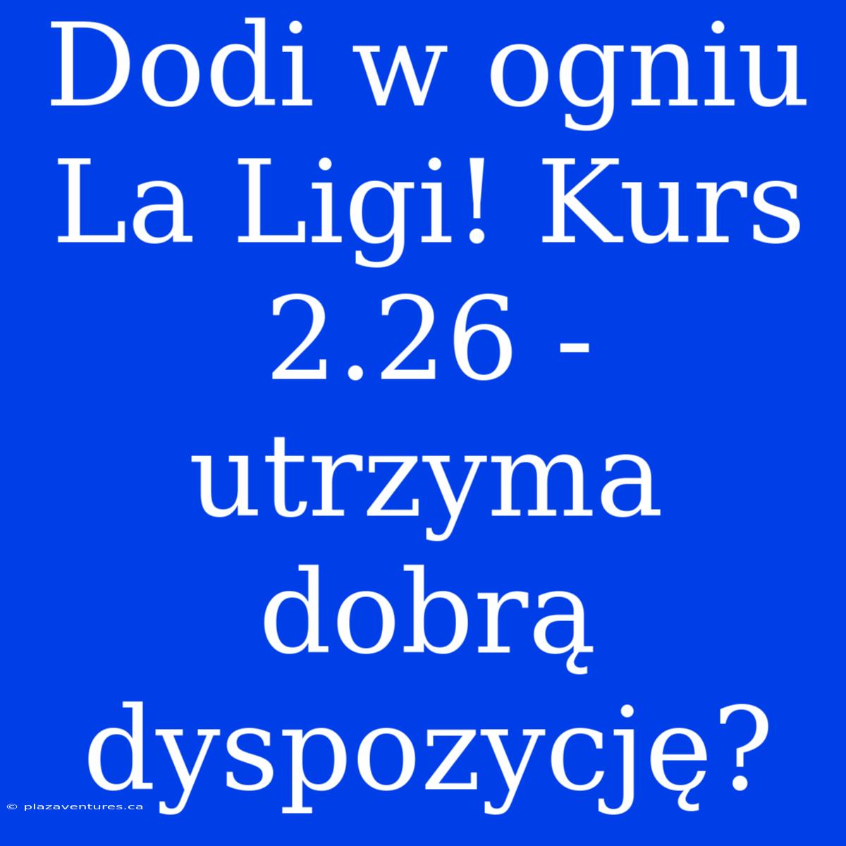 Dodi W Ogniu La Ligi! Kurs 2.26 - Utrzyma Dobrą Dyspozycję?