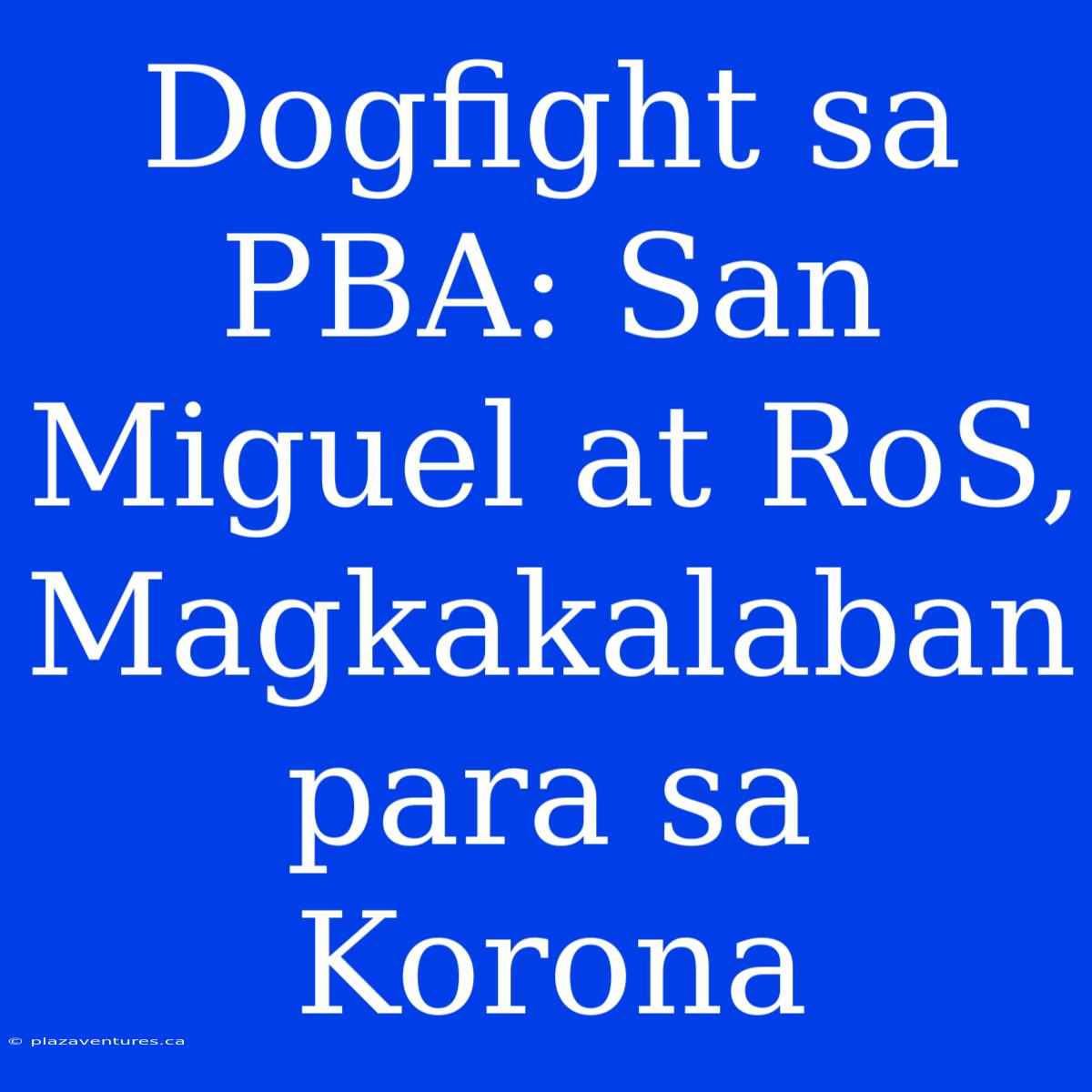 Dogfight Sa PBA: San Miguel At RoS, Magkakalaban Para Sa Korona