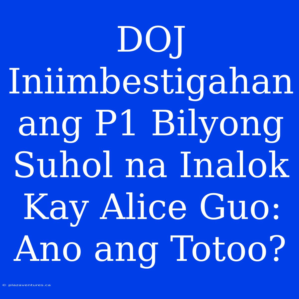 DOJ Iniimbestigahan Ang P1 Bilyong Suhol Na Inalok Kay Alice Guo: Ano Ang Totoo?