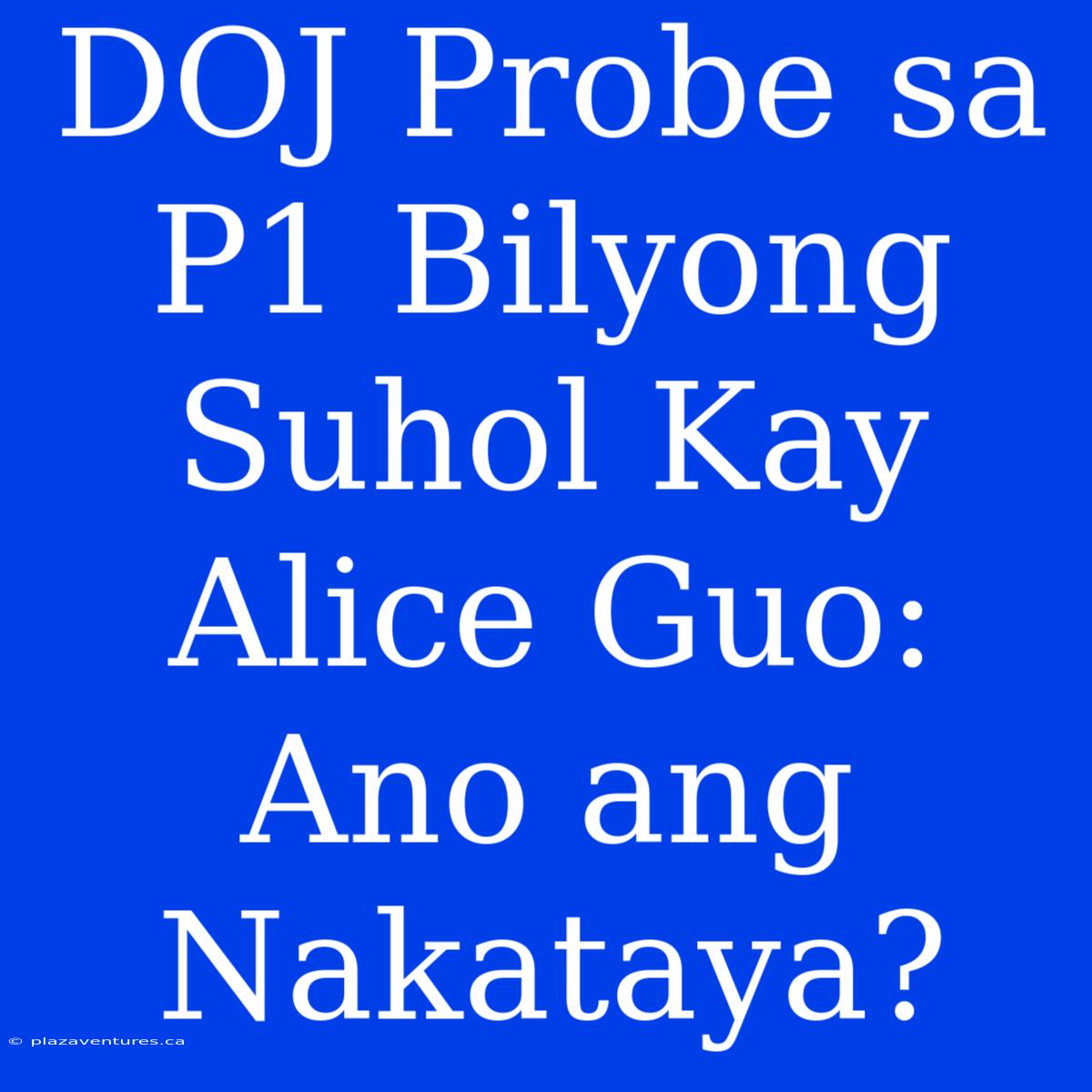 DOJ Probe Sa P1 Bilyong Suhol Kay Alice Guo: Ano Ang Nakataya?