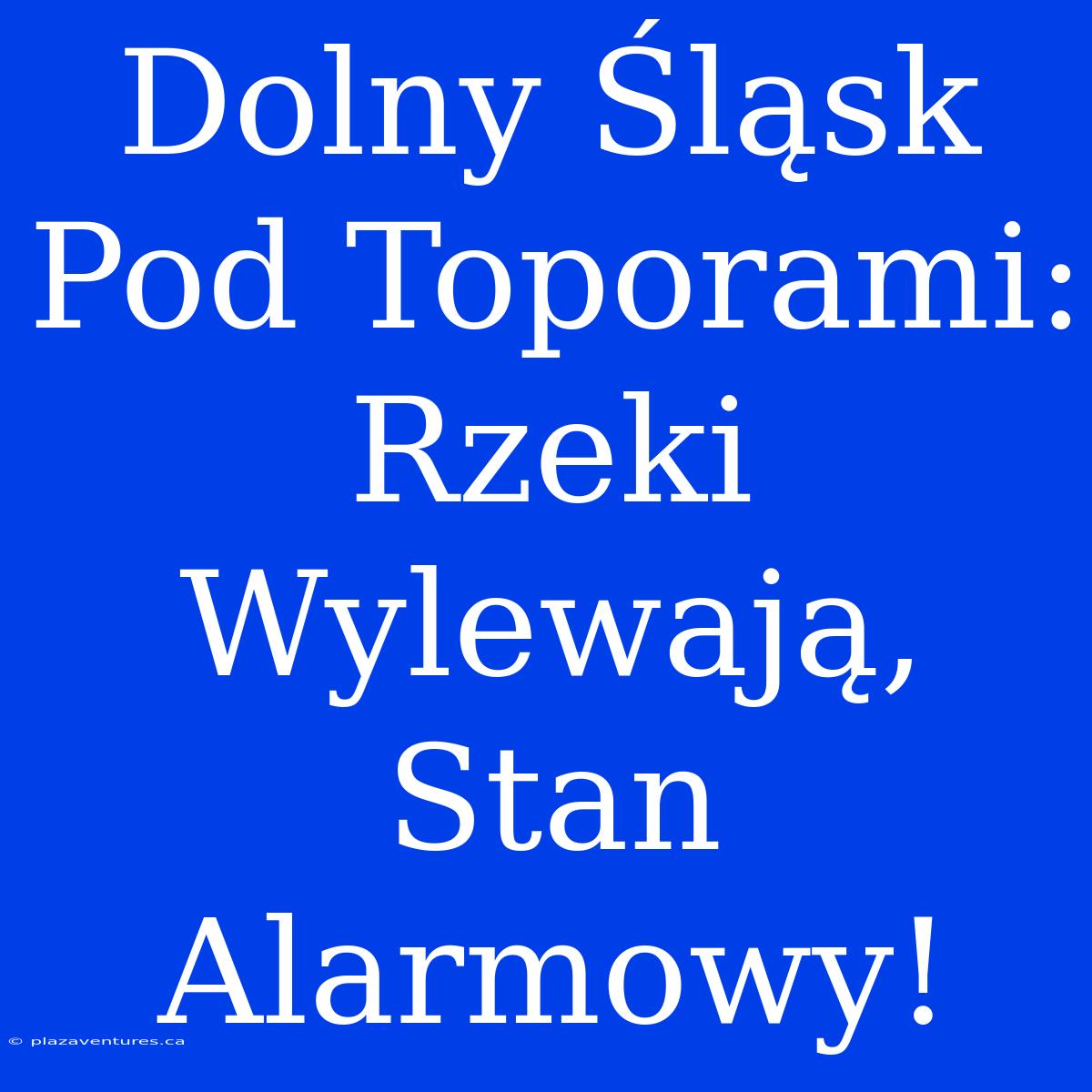 Dolny Śląsk Pod Toporami: Rzeki Wylewają, Stan Alarmowy!