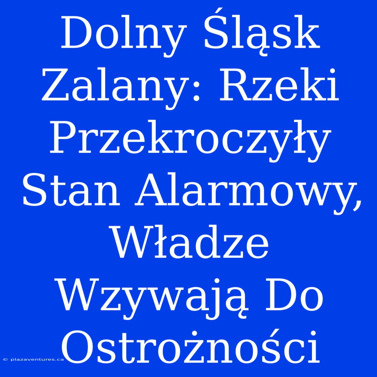 Dolny Śląsk Zalany: Rzeki Przekroczyły Stan Alarmowy, Władze Wzywają Do Ostrożności