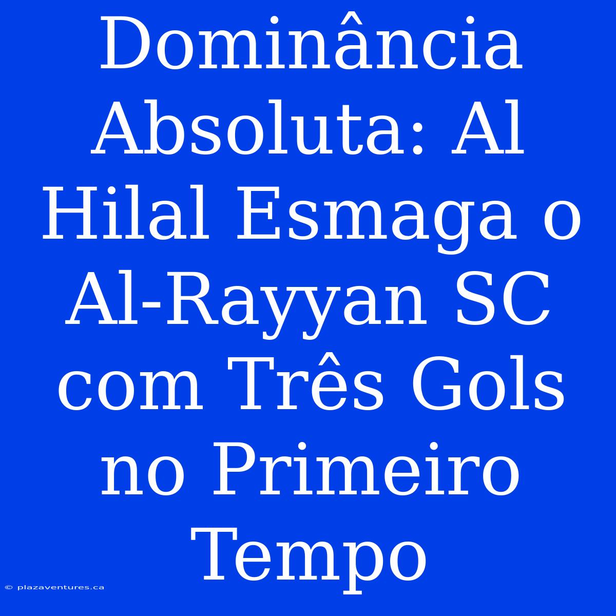 Dominância Absoluta: Al Hilal Esmaga O Al-Rayyan SC Com Três Gols No Primeiro Tempo