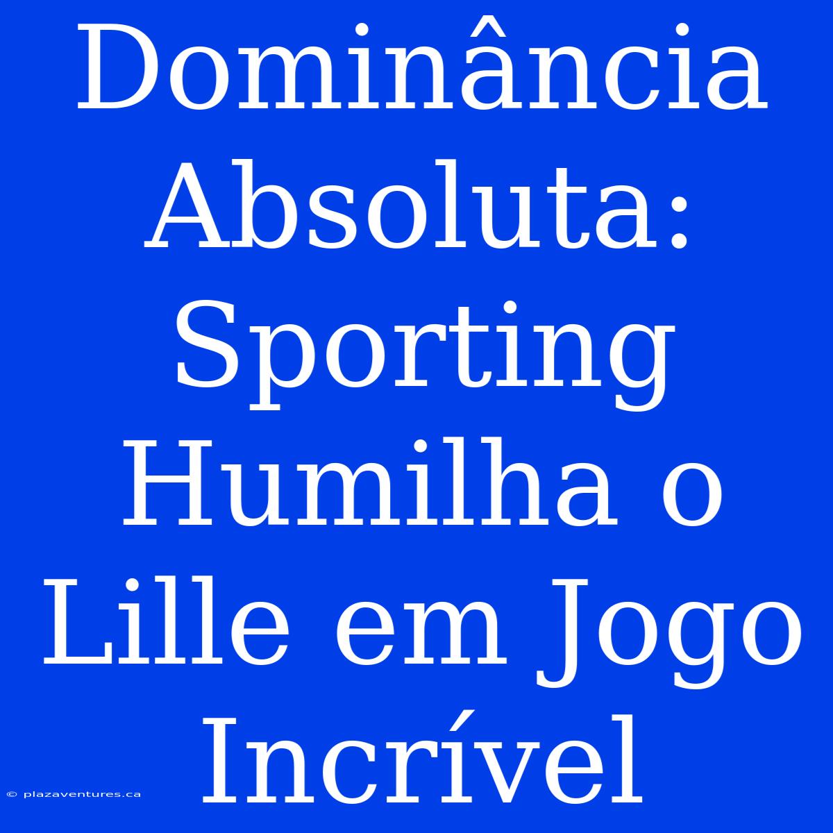 Dominância Absoluta: Sporting Humilha O Lille Em Jogo Incrível