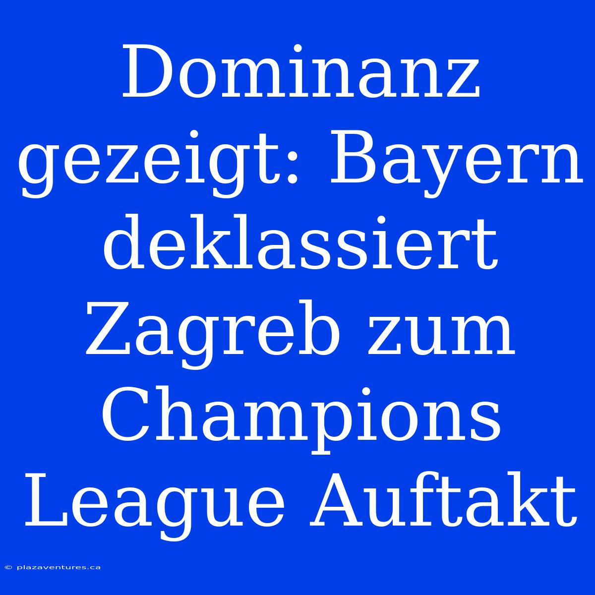 Dominanz Gezeigt: Bayern Deklassiert Zagreb Zum Champions League Auftakt