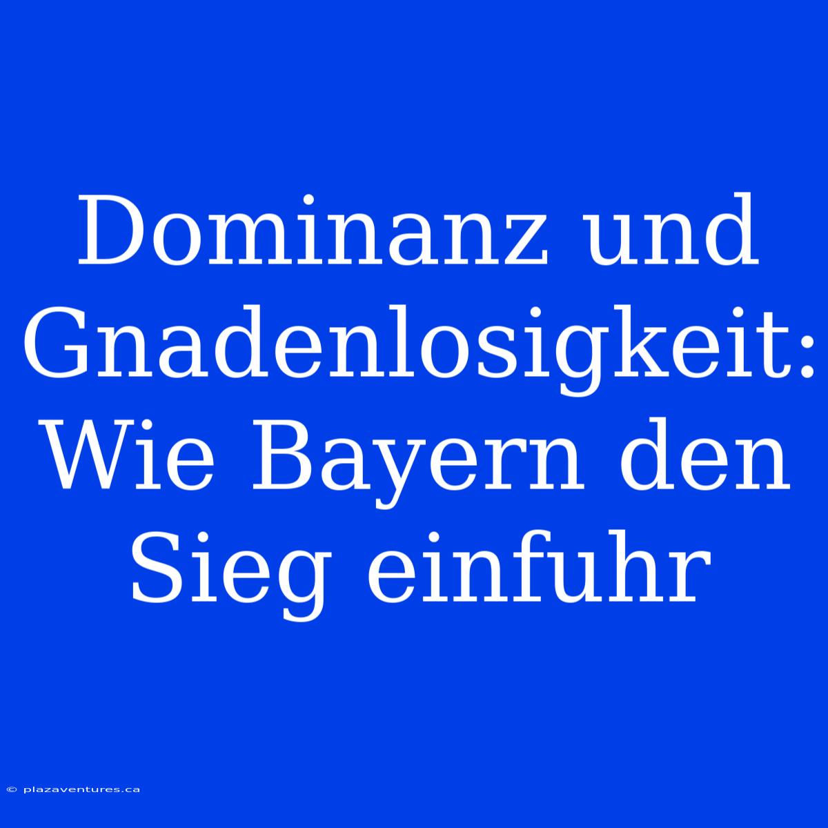 Dominanz Und Gnadenlosigkeit: Wie Bayern Den Sieg Einfuhr