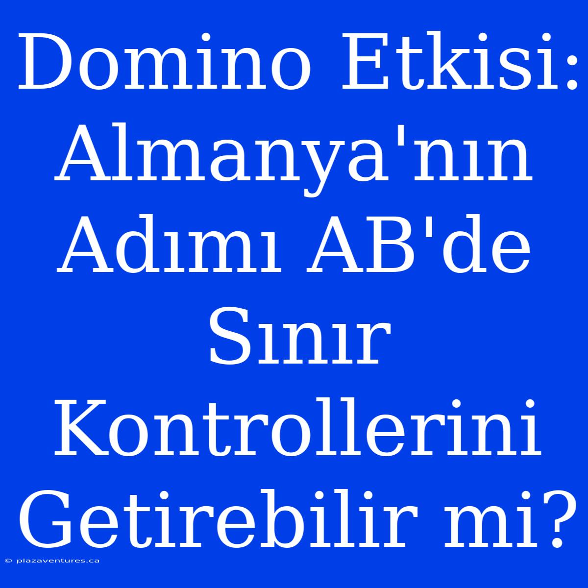 Domino Etkisi: Almanya'nın Adımı AB'de Sınır Kontrollerini Getirebilir Mi?