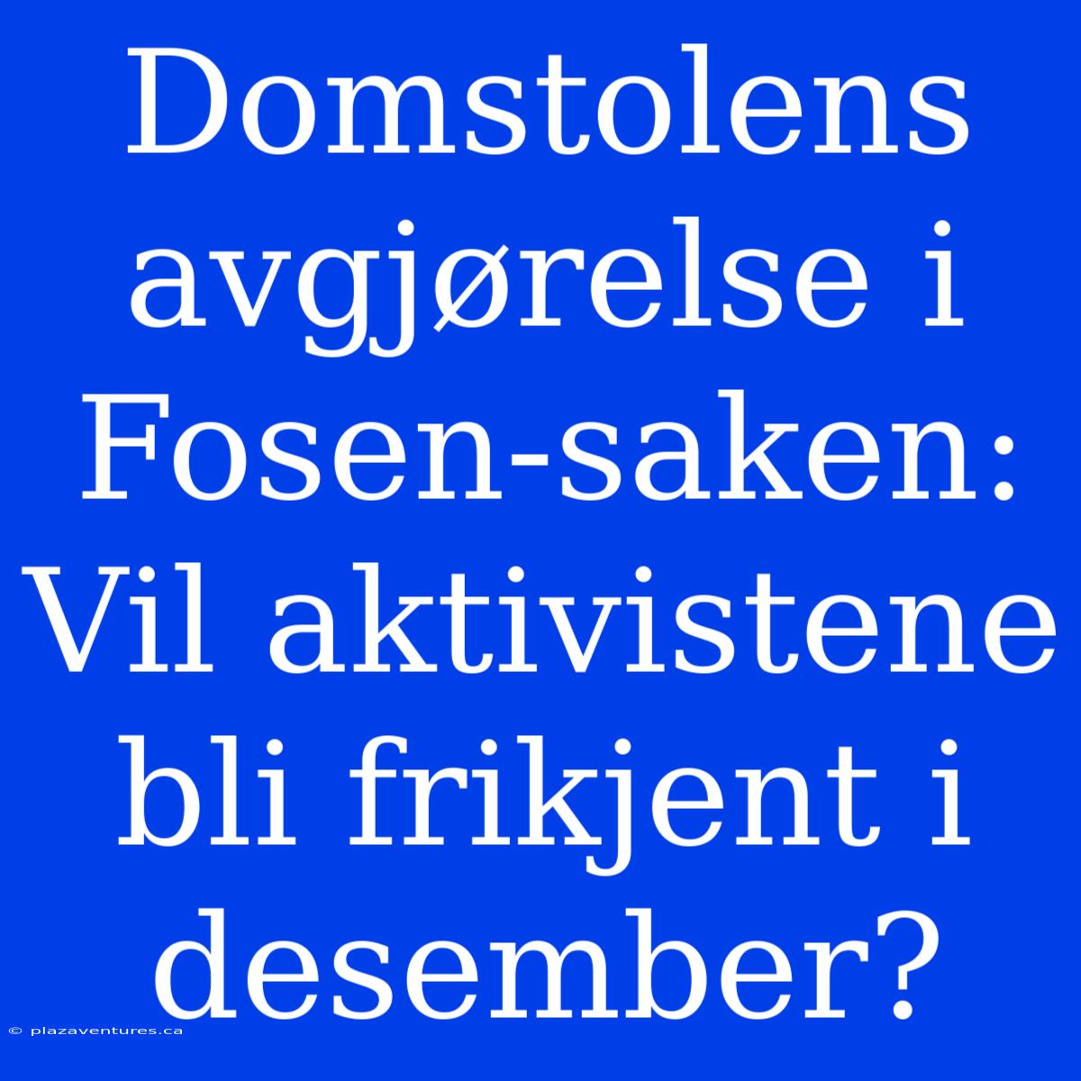 Domstolens Avgjørelse I Fosen-saken: Vil Aktivistene Bli Frikjent I Desember?