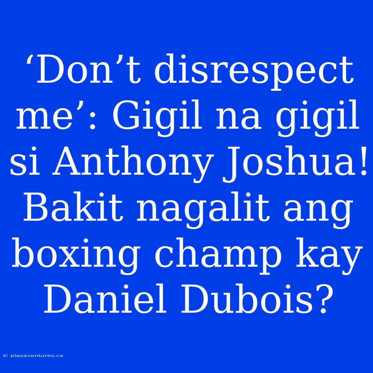 ‘Don’t Disrespect Me’: Gigil Na Gigil Si Anthony Joshua! Bakit Nagalit Ang Boxing Champ Kay Daniel Dubois?