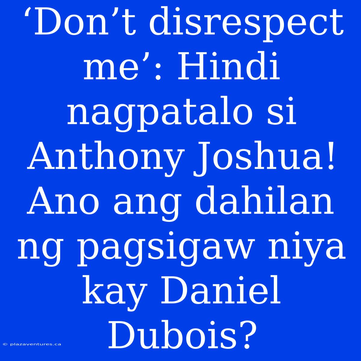 ‘Don’t Disrespect Me’: Hindi Nagpatalo Si Anthony Joshua! Ano Ang Dahilan Ng Pagsigaw Niya Kay Daniel Dubois?