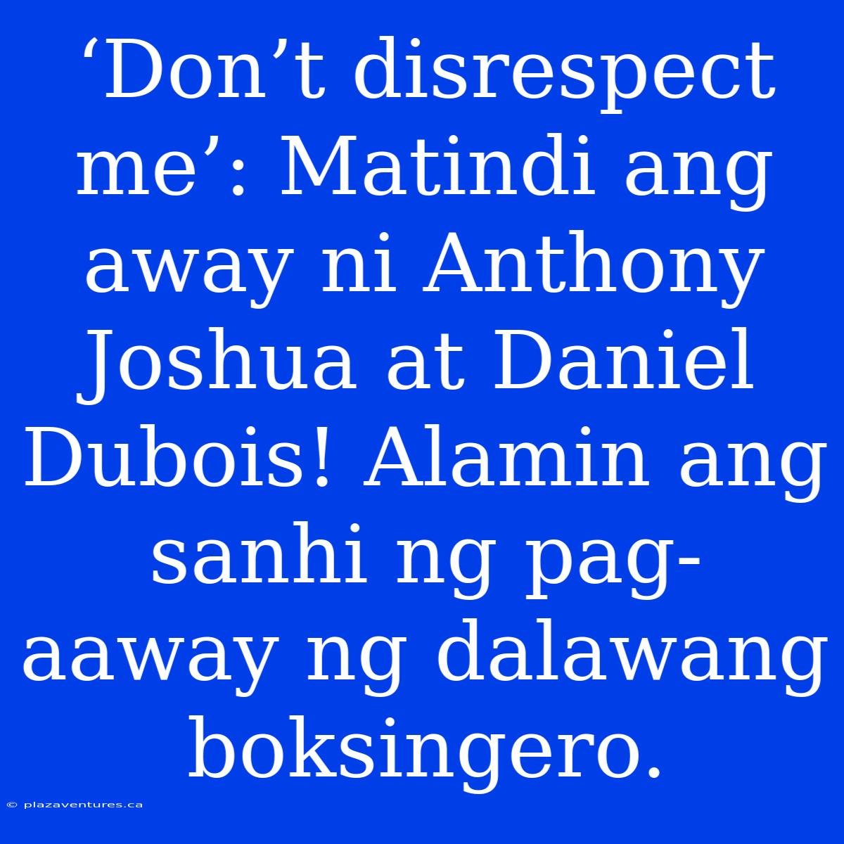 ‘Don’t Disrespect Me’: Matindi Ang Away Ni Anthony Joshua At Daniel Dubois! Alamin Ang Sanhi Ng Pag-aaway Ng Dalawang Boksingero.