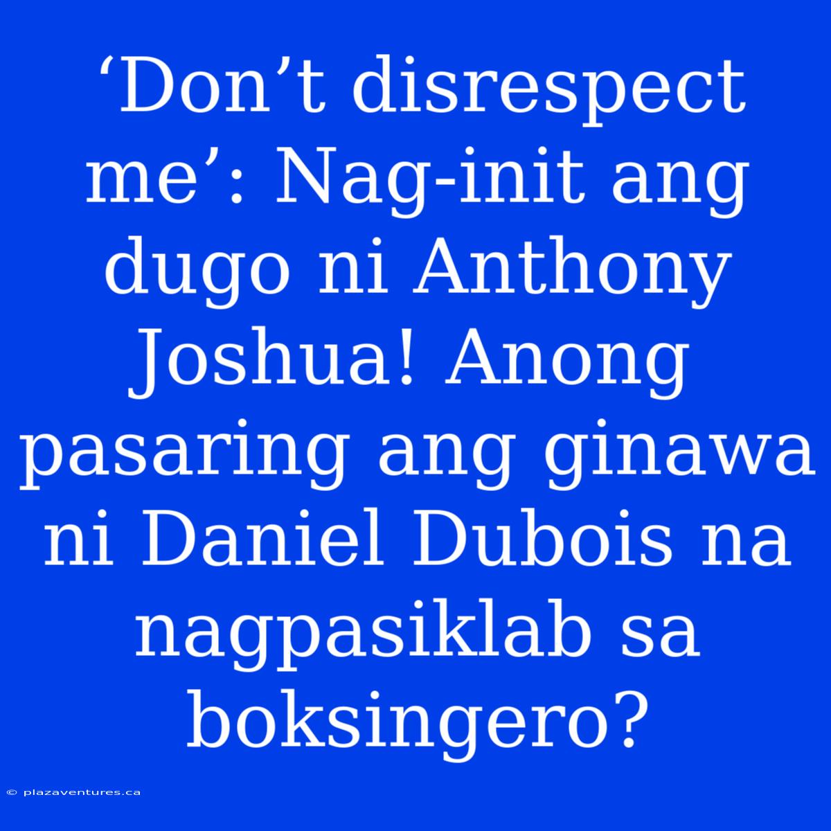 ‘Don’t Disrespect Me’: Nag-init Ang Dugo Ni Anthony Joshua! Anong Pasaring Ang Ginawa Ni Daniel Dubois Na Nagpasiklab Sa Boksingero?