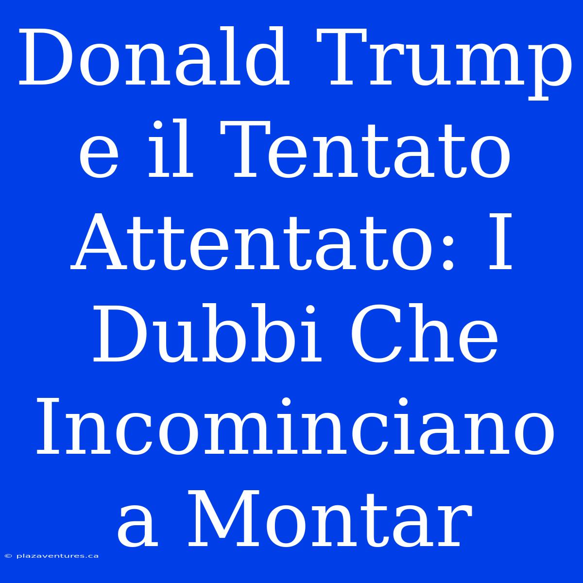 Donald Trump E Il Tentato Attentato: I Dubbi Che Incominciano A Montar