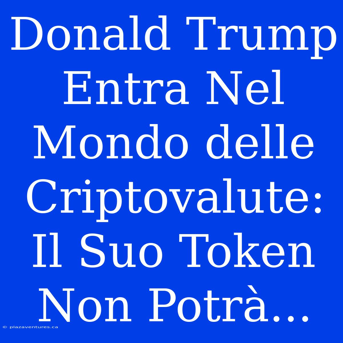 Donald Trump Entra Nel Mondo Delle Criptovalute: Il Suo Token Non Potrà...