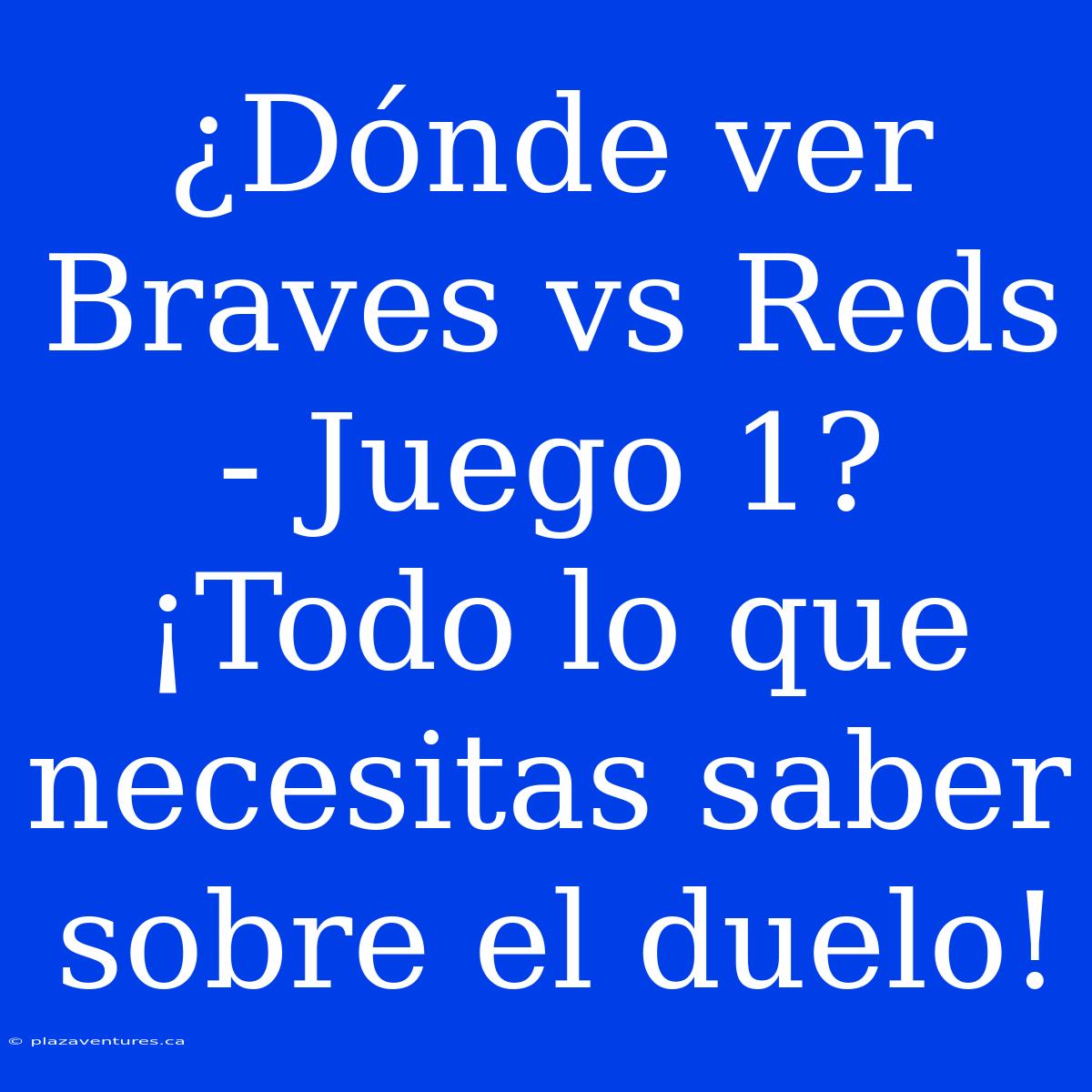 ¿Dónde Ver Braves Vs Reds - Juego 1? ¡Todo Lo Que Necesitas Saber Sobre El Duelo!