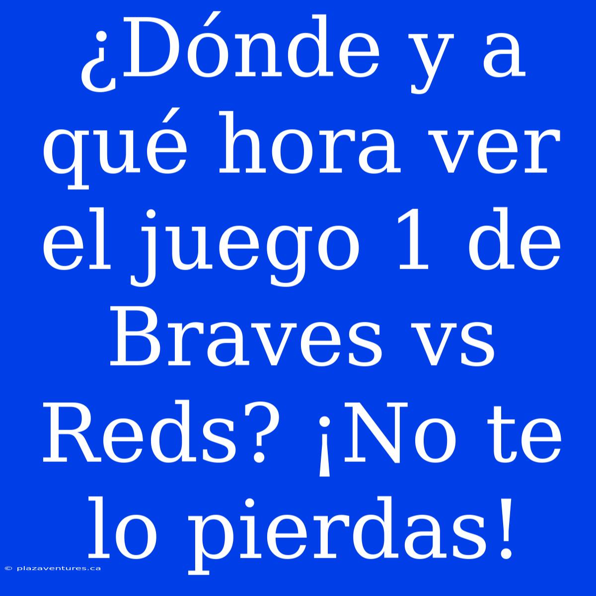 ¿Dónde Y A Qué Hora Ver El Juego 1 De Braves Vs Reds? ¡No Te Lo Pierdas!