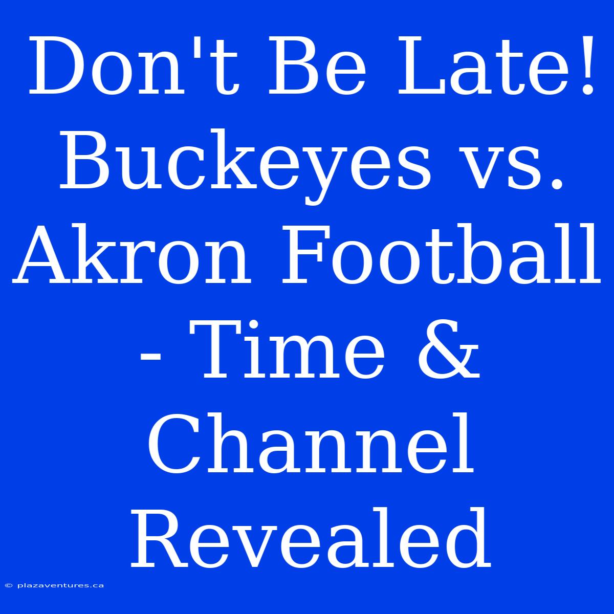 Don't Be Late! Buckeyes Vs. Akron Football - Time & Channel Revealed