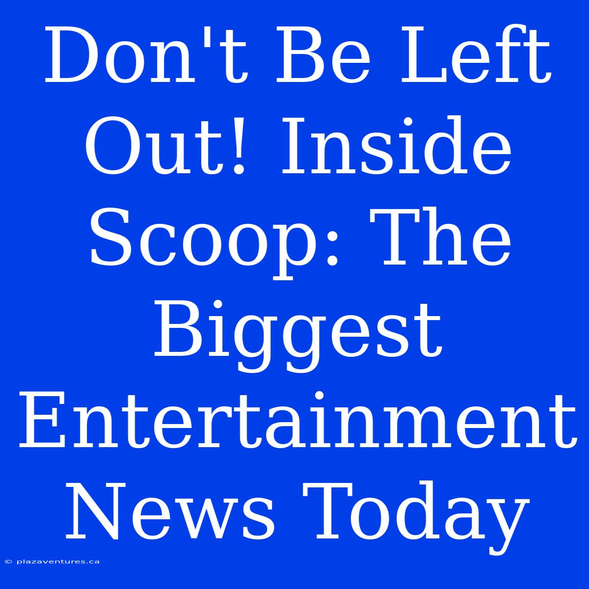 Don't Be Left Out! Inside Scoop: The Biggest Entertainment News Today