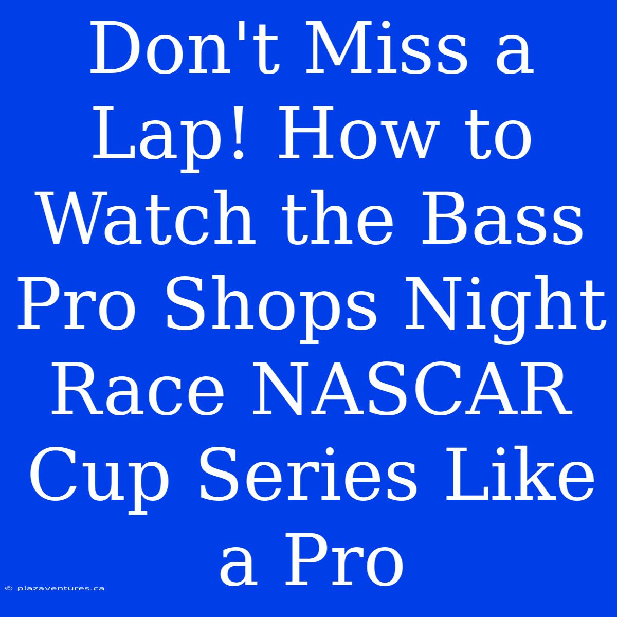 Don't Miss A Lap! How To Watch The Bass Pro Shops Night Race NASCAR Cup Series Like A Pro