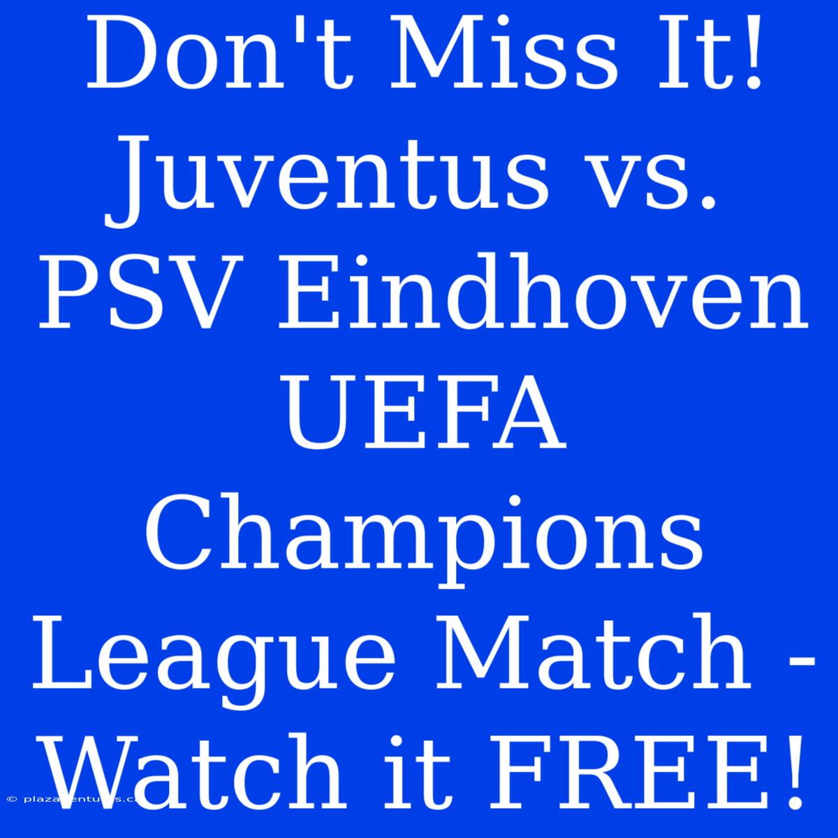 Don't Miss It! Juventus Vs. PSV Eindhoven UEFA Champions League Match - Watch It FREE!